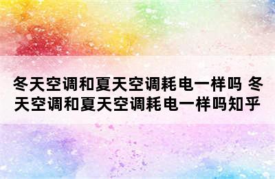 冬天空调和夏天空调耗电一样吗 冬天空调和夏天空调耗电一样吗知乎